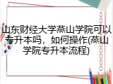 山东财经大学燕山学院可以专升本吗，如何操作(燕山学院专升本流程)