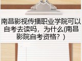 南昌影视传播职业学院可以自考去读吗，为什么(南昌影院自考资格？)