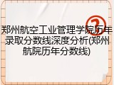 郑州航空工业管理学院历年录取分数线深度分析(郑州航院历年分数线)