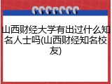 山西财经大学有出过什么知名人士吗(山西财经知名校友)