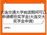 大连交通大学就读期间可以申请哪些奖学金(大连交大奖学金申请)