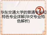 华东交通大学的普通专业和特色专业详解(华交专业特色解析)