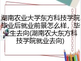 湖南农业大学东方科技学院毕业后就业前景怎么样，毕业生去向(湖南农大东方科技学院就业去向)