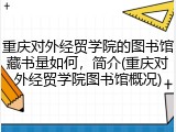 重庆对外经贸学院的图书馆藏书量如何，简介(重庆对外经贸学院图书馆概况)
