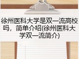 徐州医科大学是双一流高校吗，简单介绍(徐州医科大学双一流简介)