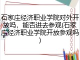 石家庄经济职业学院对外开放吗，能否进去参观(石家庄经济职业学院开放参观吗)