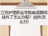 江苏护理职业学院就读期间挂科了怎么办呢？(挂科怎么办)