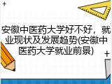 安徽中医药大学好不好，就业现状及发展趋势(安徽中医药大学就业前景)