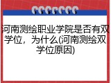 河南测绘职业学院是否有双学位，为什么(河南测绘双学位原因)