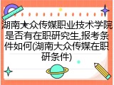 湖南大众传媒职业技术学院是否有在职研究生,报考条件如何(湖南大众传媒在职研条件)