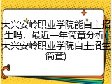 大兴安岭职业学院能自主招生吗，最近一年简章分析(大兴安岭职业学院自主招生简章)
