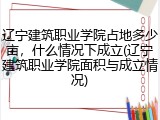 辽宁建筑职业学院占地多少亩，什么情况下成立(辽宁建筑职业学院面积与成立情况)
