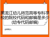 黑龙江幼儿师范高等专科学校的院校代码和邮编是多少(幼专代码邮编)