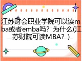 江苏财会职业学院可以读mba或者emba吗？为什么(江苏财院可读MBA？)