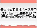 天津渤海职业技术学院是否对外开放，让进去参观吗？(天津渤海职院对外开放吗)