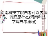 河南科技学院自考可以去读吗，流程是什么(河南科技学院自考流程)