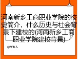 河南新乡工商职业学院的校史简介，什么历史与社会背景下建校的(河南新乡工商职业学院建校背景)