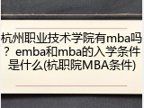 杭州职业技术学院有mba吗？emba和mba的入学条件是什么(杭职院MBA条件)