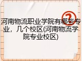 河南物流职业学院有哪些专业，几个校区(河南物流学院专业校区)