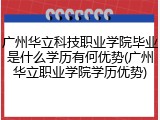 广州华立科技职业学院毕业是什么学历有何优势(广州华立职业学院学历优势)