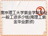 南京理工大学紫金学院毕业一般工资多少钱(南理工紫金毕业薪资)