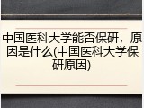 中国医科大学能否保研，原因是什么(中国医科大学保研原因)