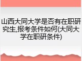 山西大同大学是否有在职研究生,报考条件如何(大同大学在职研条件)