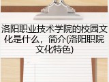 洛阳职业技术学院的校园文化是什么，简介(洛阳职院文化特色)
