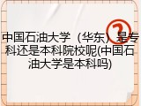中国石油大学（华东）是专科还是本科院校呢(中国石油大学是本科吗)