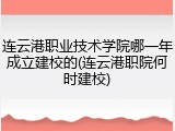 连云港职业技术学院哪一年成立建校的(连云港职院何时建校)