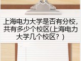 上海电力大学是否有分校，共有多少个校区(上海电力大学几个校区？)