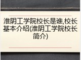 淮阴工学院校长是谁,校长基本介绍(淮阴工学院校长简介)