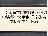 河南体育学院就读期间可以申请哪些奖学金(河南体育学院奖学金种类)