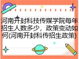 河南开封科技传媒学院每年招生人数多少，政策变动如何(河南开封科传招生政策)