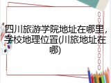 四川旅游学院地址在哪里，学校地理位置(川旅地址在哪)