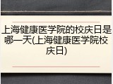 上海健康医学院的校庆日是哪一天(上海健康医学院校庆日)