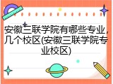 安徽三联学院有哪些专业，几个校区(安徽三联学院专业校区)