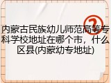 内蒙古民族幼儿师范高等专科学校地址在哪个市，什么区县(内蒙幼专地址)