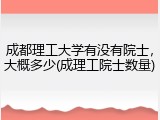 成都理工大学有没有院士，大概多少(成理工院士数量)