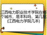 江西电力职业技术学院在哪个城市，是本科吗，第几批(江西电力学院几本)