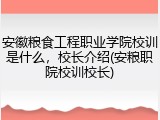 安徽粮食工程职业学院校训是什么，校长介绍(安粮职院校训校长)