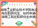 湖南工业职业技术学院有没有在职研究生，如何申请(湖南工院在职研究生申请)