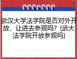 武汉大学法学院是否对外开放，让进去参观吗？(武大法学院开放参观吗)