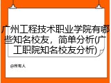 广州工程技术职业学院有哪些知名校友，简单分析(广工职院知名校友分析)
