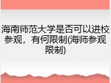 海南师范大学是否可以进校参观，有何限制(海师参观限制)