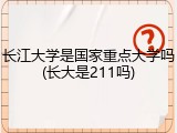 长江大学是国家重点大学吗(长大是211吗)