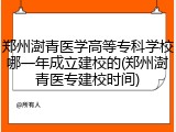 郑州澍青医学高等专科学校哪一年成立建校的(郑州澍青医专建校时间)