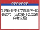 盘锦职业技术学院自考可以去读吗，流程是什么(盘锦自考流程)