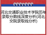 河北交通职业技术学院历年录取分数线深度分析(河北交院录取线分析)