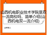山西机电职业技术学院是双一流高校吗，简单介绍(山西机电双一流介绍)